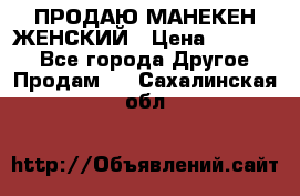 ПРОДАЮ МАНЕКЕН ЖЕНСКИЙ › Цена ­ 15 000 - Все города Другое » Продам   . Сахалинская обл.